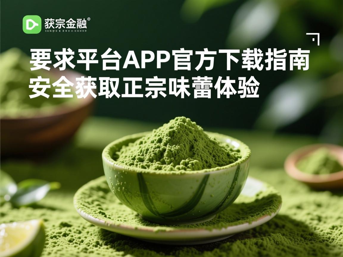 抹茶平台APP官方下载指南，安全获取正宗味蕾体验