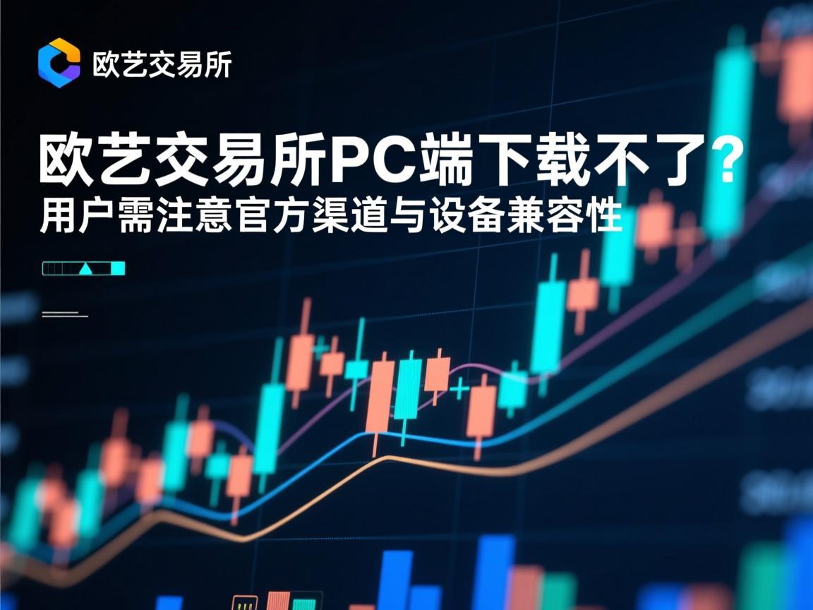 欧艺交易所PC端下载不了 用户需注意官方渠道与设备兼容性