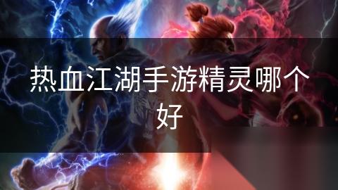 热血江湖手游精灵哪个好